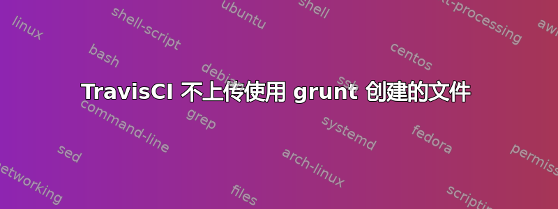 TravisCI 不上传使用 grunt 创建的文件