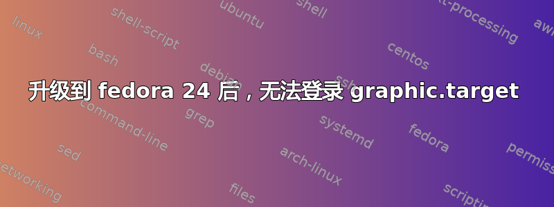 升级到 fedora 24 后，无法登录 graphic.target