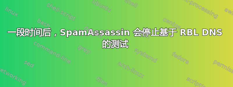 一段时间后，SpamAssassin 会停止基于 RBL DNS 的测试