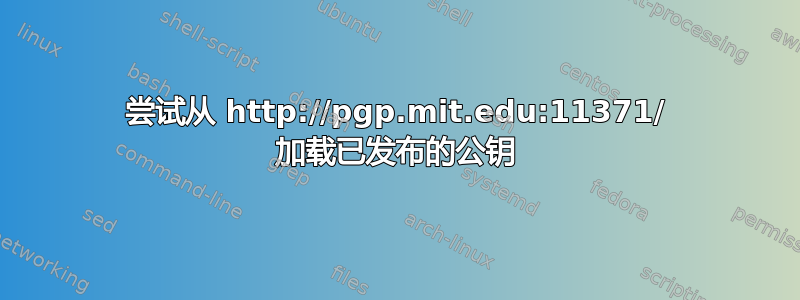 尝试从 http://pgp.mit.edu:11371/ 加载已发布的公钥