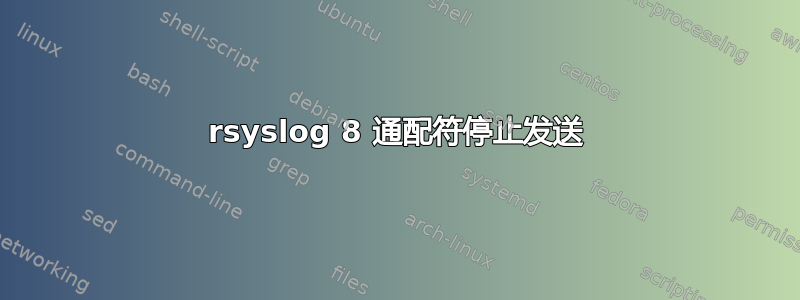 rsyslog 8 通配符停止发送