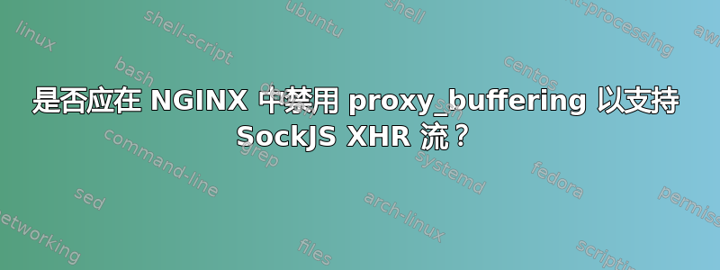 是否应在 NGINX 中禁用 proxy_buffering 以支持 SockJS XHR 流？