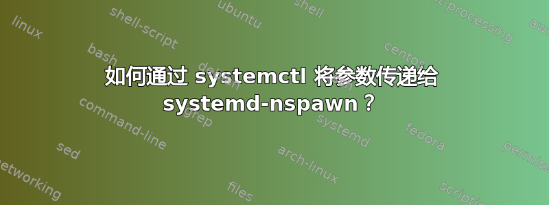 如何通过 systemctl 将参数传递给 systemd-nspawn？