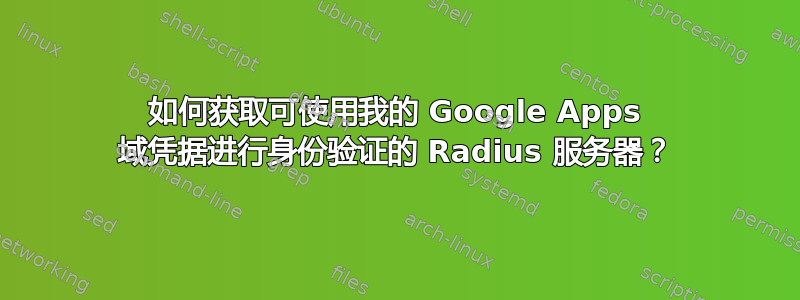 如何获取可使用我的 Google Apps 域凭据进行身份验证的 Radius 服务器？