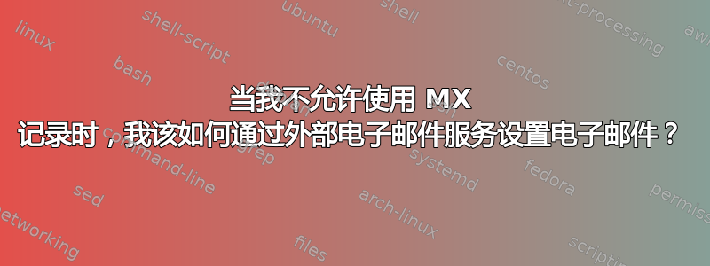 当我不允许使用 MX 记录时，我该如何通过外部电子邮件服务设置电子邮件？