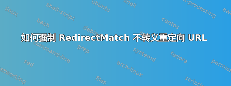 如何强制 RedirectMatch 不转义重定向 URL