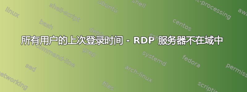 所有用户的上次登录时间 - RDP 服务器不在域中