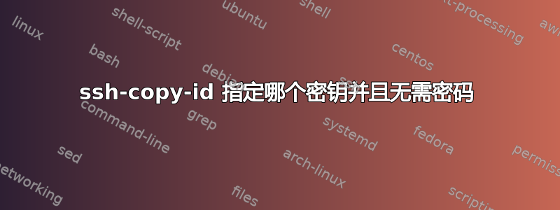 ssh-copy-id 指定哪个密钥并且无需密码