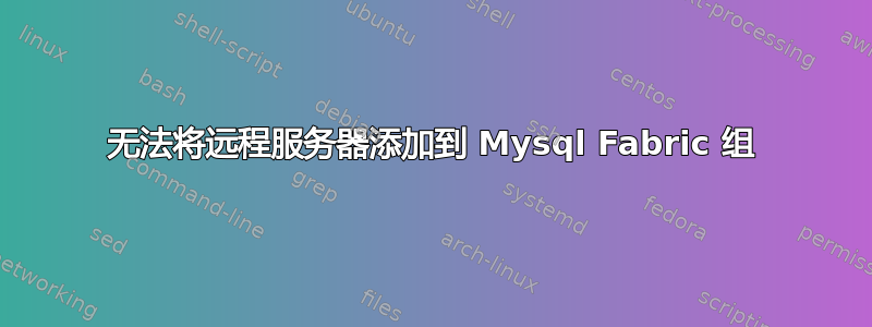 无法将远程服务器添加到 Mysql Fabric 组