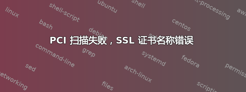 PCI 扫描失败，SSL 证书名称错误