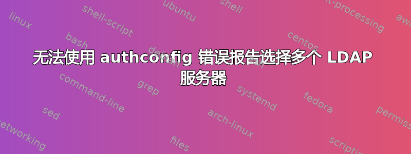 无法使用 authconfig 错误报告选择多个 LDAP 服务器