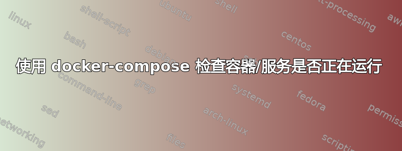 使用 docker-compose 检查容器/服务是否正在运行