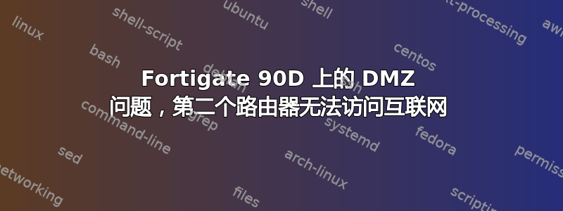 Fortigate 90D 上的 DMZ 问题，第二个路由器无法访问互联网