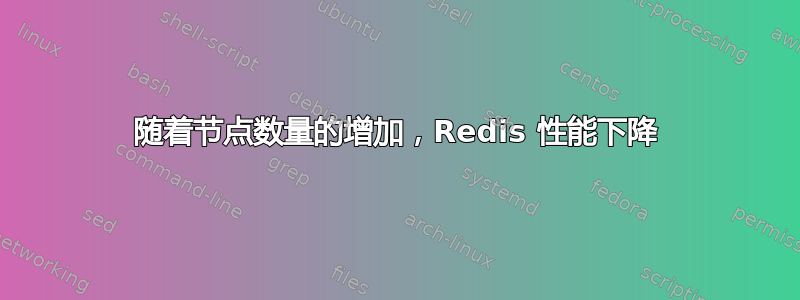 随着节点数量的增加，Redis 性能下降