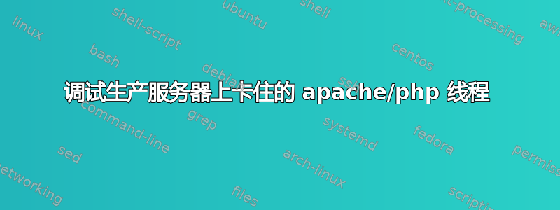 调试生产服务器上卡住的 apache/php 线程