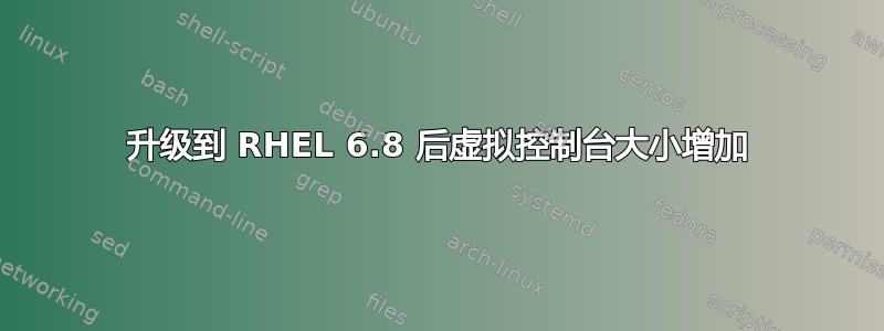 升级到 RHEL 6.8 后虚拟控制台大小增加