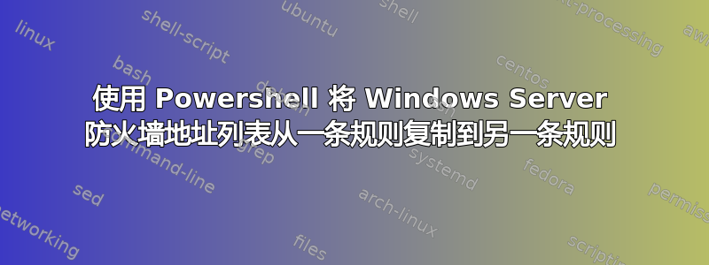 使用 Powershell 将 Windows Server 防火墙地址列表从一条规则复制到另一条规则