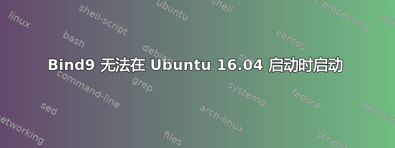 Bind9 无法在 Ubuntu 16.04 启动时启动