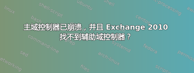 主域控制器已崩溃，并且 Exchange 2010 找不到辅助域控制器？