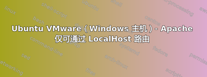 Ubuntu VMware（Windows 主机）- Apache 仅可通过 LocalHost 路由