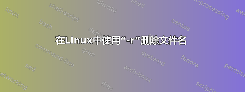 在Linux中使用“-r”删除文件名