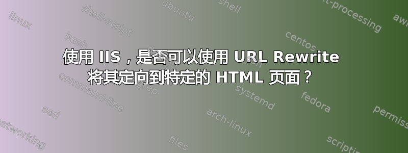 使用 IIS，是否可以使用 URL Rewrite 将其定向到特定的 HTML 页面？