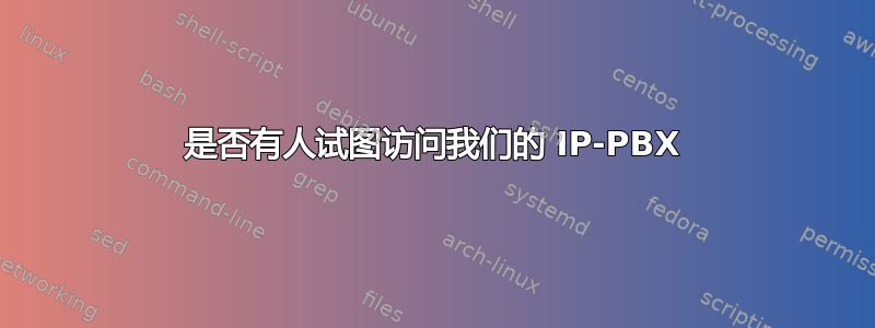 是否有人试图访问我们的 IP-PBX