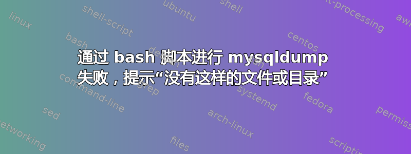 通过 bash 脚本进行 mysqldump 失败，提示“没有这样的文件或目录”