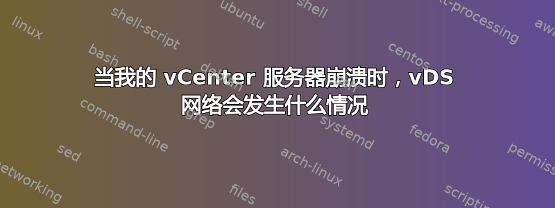 当我的 vCenter 服务器崩溃时，vDS 网络会发生什么情况