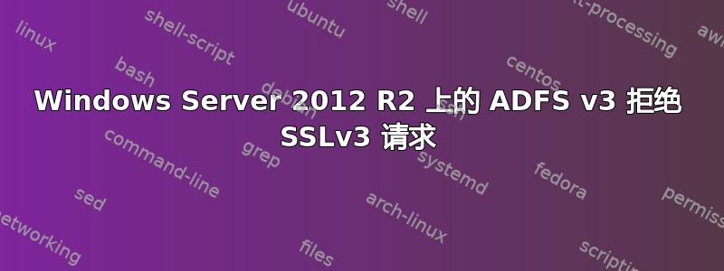 Windows Server 2012 R2 上的 ADFS v3 拒绝 SSLv3 请求