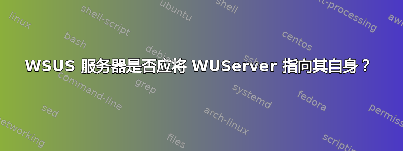 WSUS 服务器是否应将 WUServer 指向其自身？