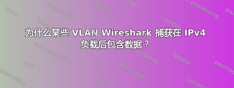 为什么某些 VLAN Wireshark 捕获在 IPv4 负载后包含数据？