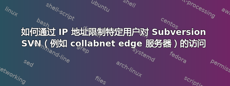 如何通过 IP 地址限制特定用户对 Subversion SVN（例如 collabnet edge 服务器）的访问