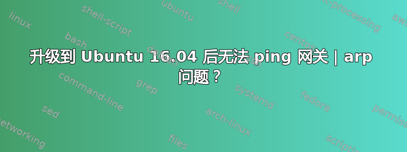 升级到 Ubuntu 16.04 后无法 ping 网关 | arp 问题？