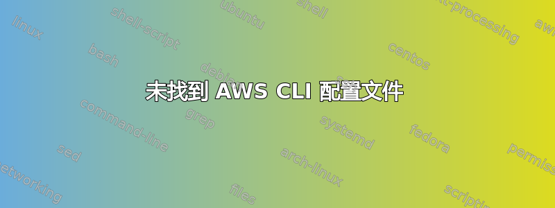 未找到 AWS CLI 配置文件