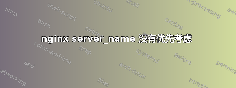 nginx server_name 没有优先考虑