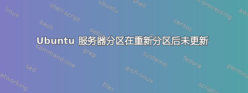 Ubuntu 服务器分区在重新分区后未更新