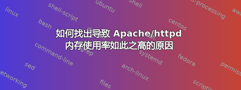 如何找出导致 Apache/httpd 内存使用率如此之高的原因