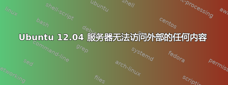 Ubuntu 12.04 服务器无法访问外部的任何内容