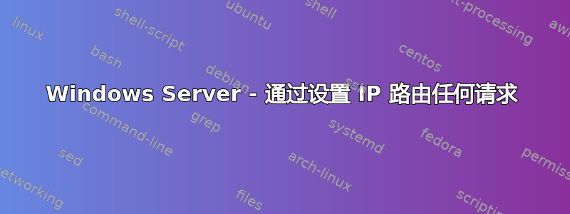 Windows Server - 通过设置 IP 路由任何请求