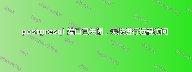 postgresql 端口已关闭，无法进行远程访问