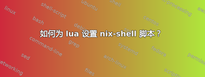 如何为 lua 设置 nix-shell 脚本？