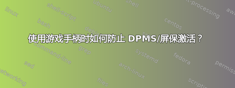 使用游戏手柄时如何防止 DPMS/屏保激活？