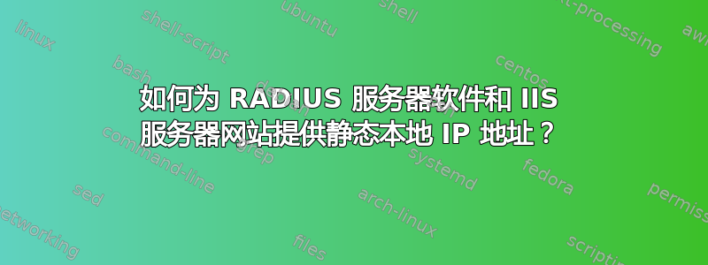 如何为 RADIUS 服务器软件和 IIS 服务器网站提供静态本地 IP 地址？