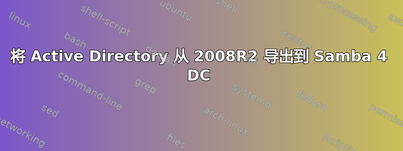 将 Active Directory 从 2008R2 导出到 Samba 4 DC