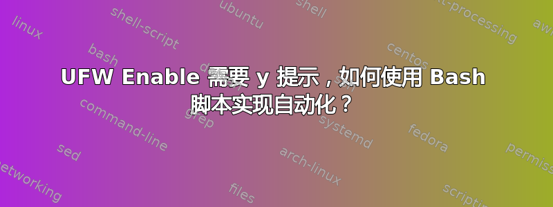 UFW Enable 需要 y 提示，如何使用 Bash 脚本实现自动化？