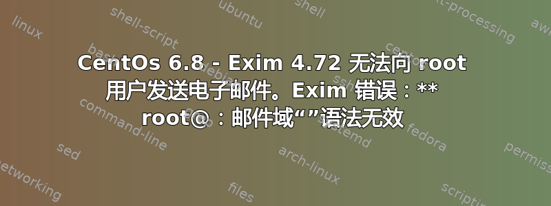 CentOs 6.8 - Exim 4.72 无法向 root 用户发送电子邮件。Exim 错误：** root@：邮件域“”语法无效