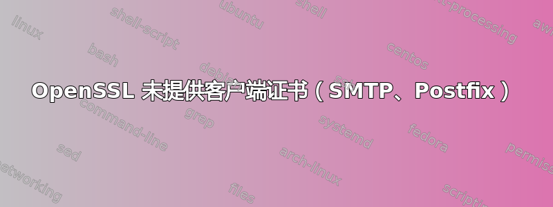 OpenSSL 未提供客户端证书（SMTP、Postfix）