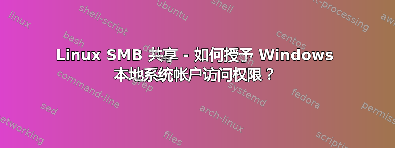 Linux SMB 共享 - 如何授予 Windows 本地系统帐户访问权限？