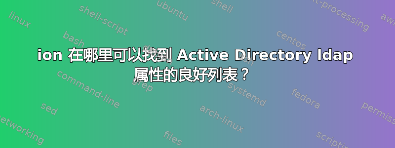 ion 在哪里可以找到 Active Directory ldap 属性的良好列表？ 